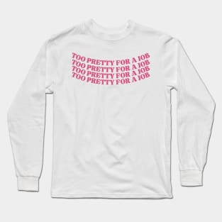 Too pretty for a job Long Sleeve T-Shirt